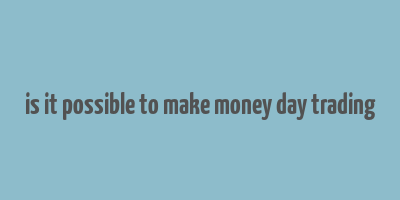 is it possible to make money day trading