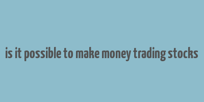 is it possible to make money trading stocks