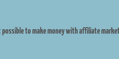 is it possible to make money with affiliate marketing