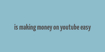 is making money on youtube easy