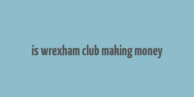 is wrexham club making money