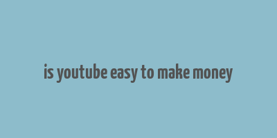 is youtube easy to make money