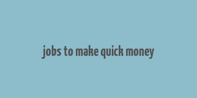 jobs to make quick money