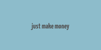 just make money