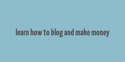 learn how to blog and make money