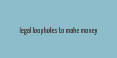 legal loopholes to make money