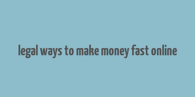 legal ways to make money fast online