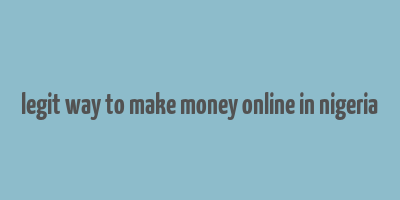 legit way to make money online in nigeria