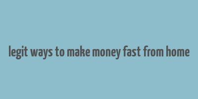 legit ways to make money fast from home