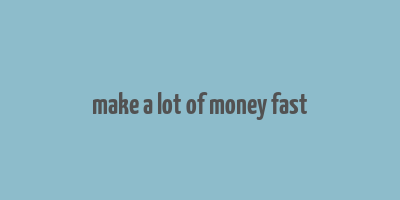 make a lot of money fast