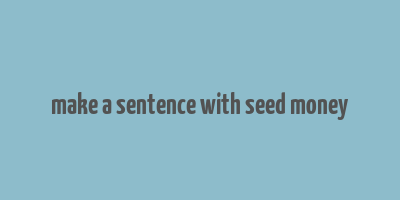 make a sentence with seed money