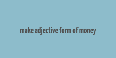 make adjective form of money