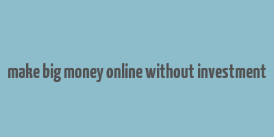 make big money online without investment