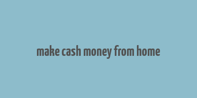 make cash money from home