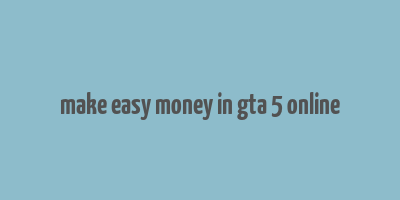 make easy money in gta 5 online