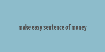 make easy sentence of money