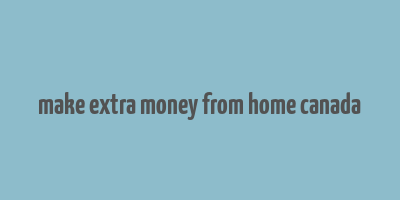 make extra money from home canada