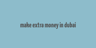 make extra money in dubai