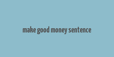 make good money sentence