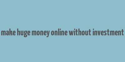 make huge money online without investment