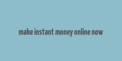 make instant money online now