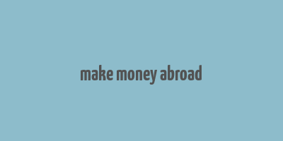 make money abroad