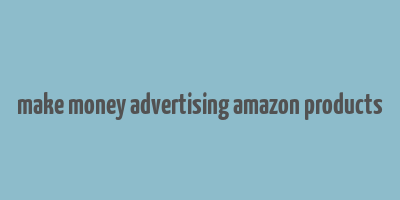 make money advertising amazon products