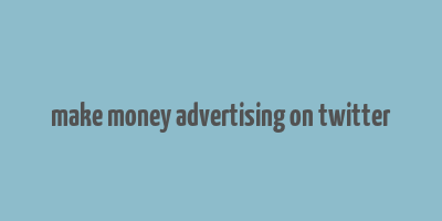 make money advertising on twitter