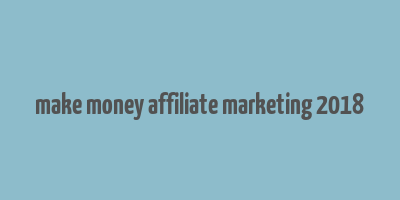 make money affiliate marketing 2018