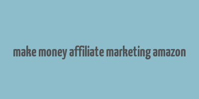 make money affiliate marketing amazon