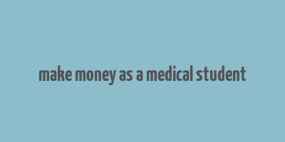 make money as a medical student