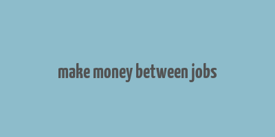 make money between jobs