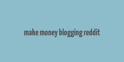 make money blogging reddit