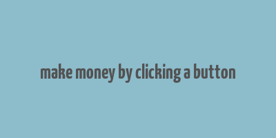 make money by clicking a button