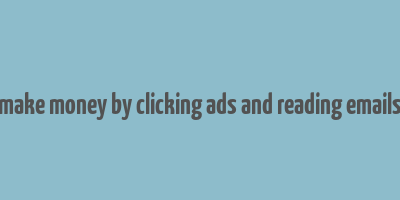 make money by clicking ads and reading emails