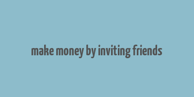 make money by inviting friends