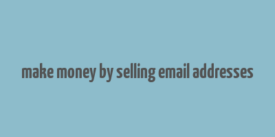 make money by selling email addresses