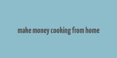 make money cooking from home