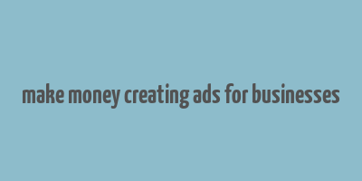 make money creating ads for businesses