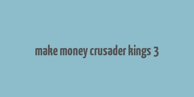 make money crusader kings 3