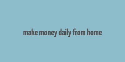 make money daily from home