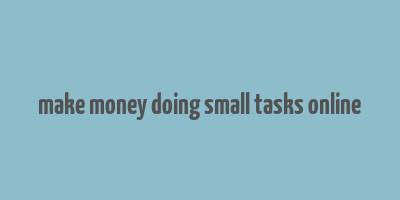 make money doing small tasks online