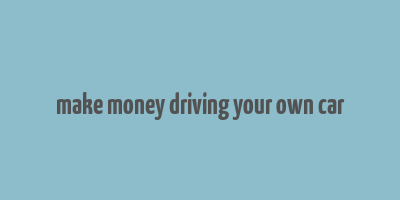 make money driving your own car