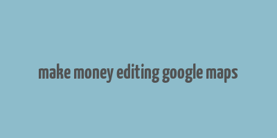 make money editing google maps