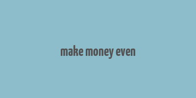 make money even