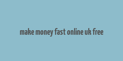 make money fast online uk free