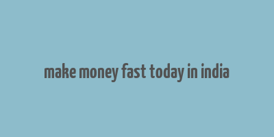 make money fast today in india