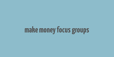 make money focus groups