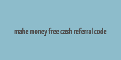 make money free cash referral code