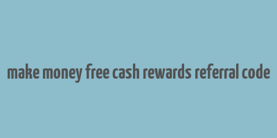 make money free cash rewards referral code